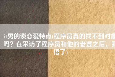 it男的谈恋爱特点(程序员真的找不到对象吗？在采访了程序员和他的老婆之后，我悟了)