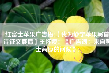 红富士苹果广告语(【我为静宁苹果写首诗征文展播】王怀凌：《广告词：来自黄土高原的问候》)