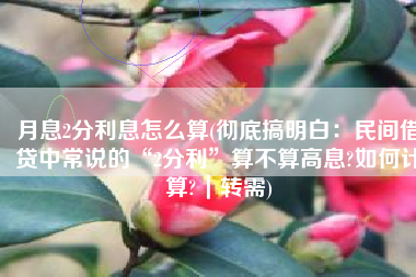 月息2分利息怎么算(彻底搞明白：民间借贷中常说的“2分利”算不算高息?如何计算?｜转需)