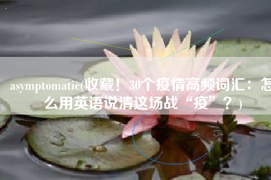 asymptomatic(收藏！30个疫情高频词汇：怎么用英语说清这场战“疫”？)