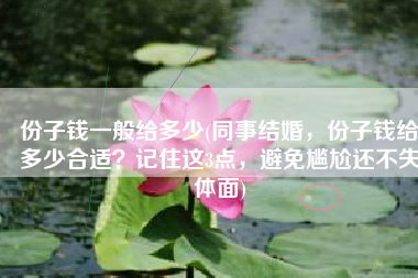 份子钱一般给多少(同事结婚，份子钱给多少合适？记住这3点，避免尴尬还不失体面)