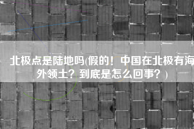 北极点是陆地吗(假的！中国在北极有海外领土？到底是怎么回事？)