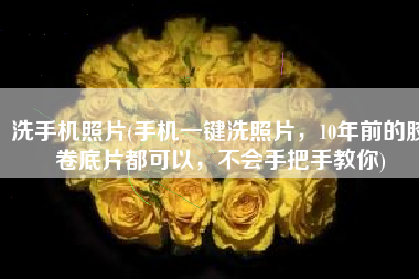 洗手机照片(手机一键洗照片，10年前的胶卷底片都可以，不会手把手教你)