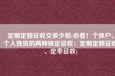 定期定额征收交多少税(必看！个体户、个人独资的两种核定征收：定期定额征收、定率征收)