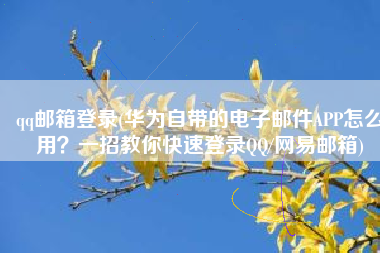 qq邮箱登录(华为自带的电子邮件APP怎么用？一招教你快速登录QQ/网易邮箱)