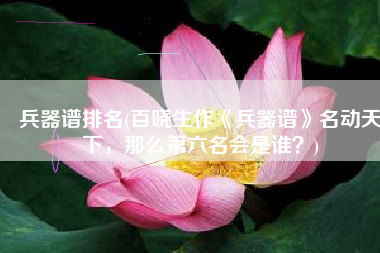 兵器谱排名(百晓生作《兵器谱》名动天下，那么第六名会是谁？)