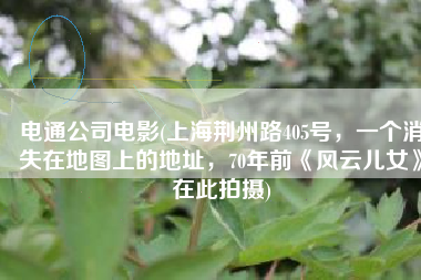 电通公司电影(上海荆州路405号，一个消失在地图上的地址，70年前《风云儿女》在此拍摄)