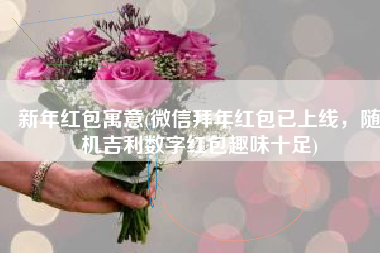 新年红包寓意(微信拜年红包已上线，随机吉利数字红包趣味十足)