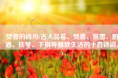 焚香的诗句(古人品茗、焚香、赏雪、酌酒、抚琴、下棋等雅致生活的十首诗词。)