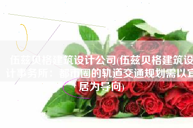 伍兹贝格建筑设计公司(伍兹贝格建筑设计事务所：都市圈的轨道交通规划需以宜居为导向)