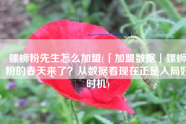 螺蛳粉先生怎么加盟(「加盟数据」螺蛳粉的春天来了？从数据看现在正是入局好时机)