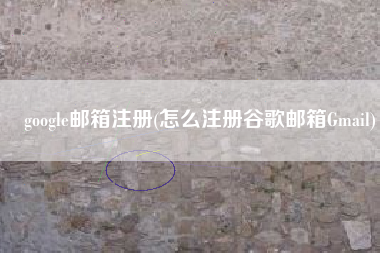 google邮箱注册(怎么注册谷歌邮箱Gmail)