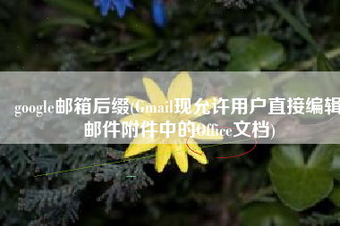 google邮箱后缀(Gmail现允许用户直接编辑邮件附件中的Office文档)
