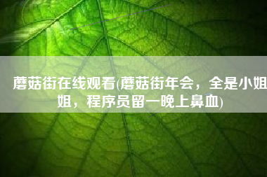 蘑菇街在线观看(蘑菇街年会，全是小姐姐，程序员留一晚上鼻血)