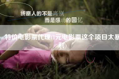 特价电影票代理(1元电影票这个项目太暴利)