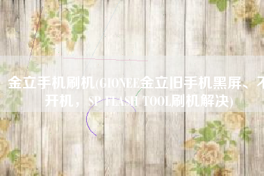 金立手机刷机(GIONEE金立旧手机黑屏、不开机，SP FLASH TOOL刷机解决)