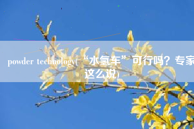 powder technology(“水氢车”可行吗？专家这么说)