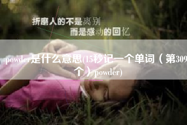 powder是什么意思(15秒记一个单词（第3094个）powder)