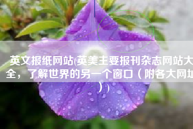 英文报纸网站(英美主要报刊杂志网站大全，了解世界的另一个窗口（附各大网址）)