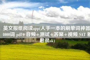 英文报纸阅读app(人手一本的刷单词神器 4000词 pdf+音频+测试+答案+视频 SAT 雅思很ok)