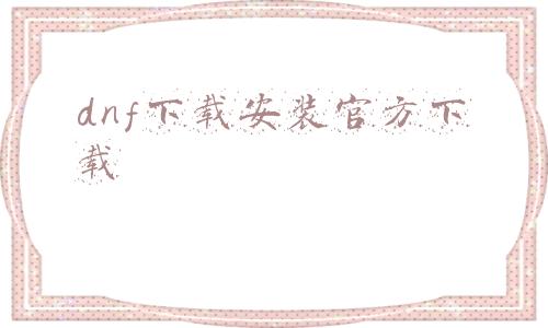 dnf下载官方(DNF韩服手游3月24日开放下载！这次终于不鸽了)