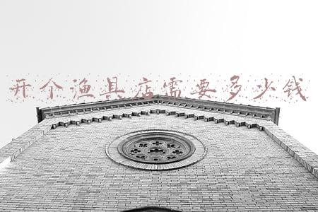 开个渔具店需要多少钱；开个渔具店需要多少钱,货到付款