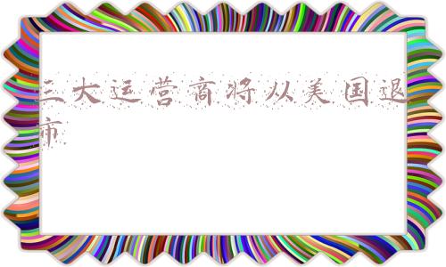 三大运营商监管部门(复议失败，中国电信、中国移动、中国联通三大运营商将从纽交所集体退市)