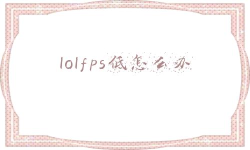 lolfps低怎么办win10(更新Windows10 21H2后LOL严重掉帧可能的解决方案)