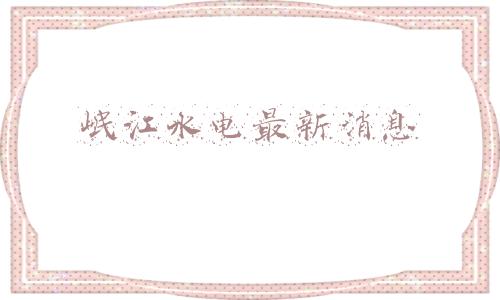 岷江水电(与关联方重组置换资产 岷江水电：响应混改要求和国网资产整合)