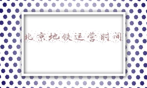 北京地铁运营时间