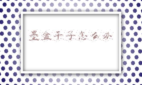 打印机放的时间长了墨盒干了怎么办(印萌今日干货分享：墨盒太容易变干？)