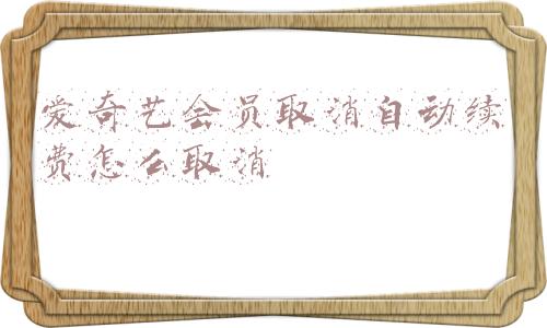 爱奇艺会员取消自动续费怎么取消