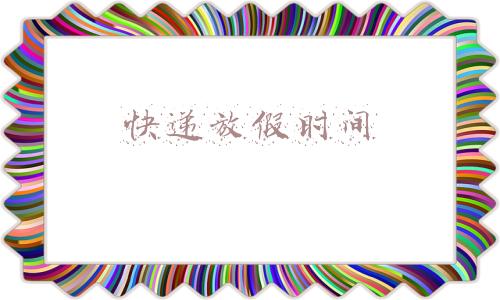 国际快递放假时间(提醒！春节期间，这些国际快递和大件物品快运将暂停)