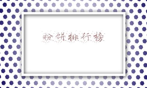 口碑最好的粉饼排行榜(全球口碑最好的粉饼有哪些)