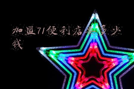61便利店加盟要多少钱，711便利店加盟费要多少钱