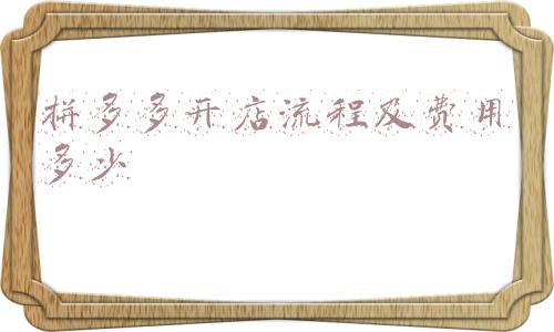 拼多多开店流程及费用多少