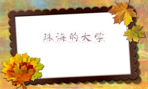 珠海本科有哪些大学(珠海有哪些大学？在珠海上学有哪些体验？)