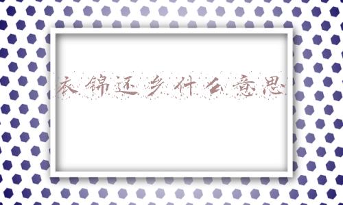 衣锦还乡什么意思