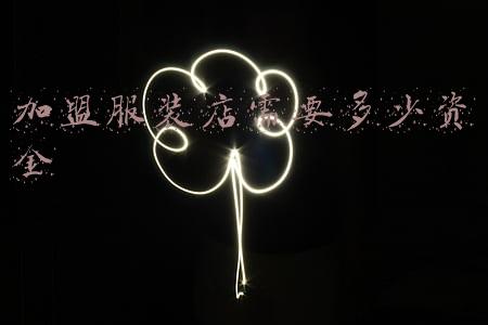 服装店需要投资多少钱 开家服装店需要投资多少?