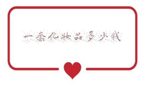一套化妆品多少钱