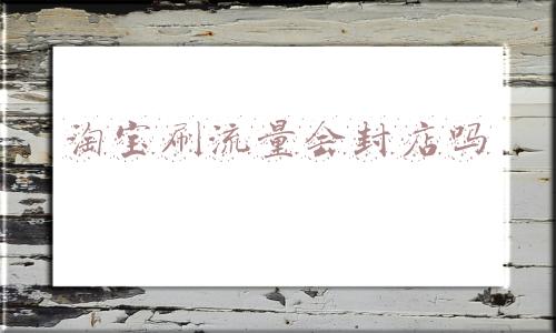 淘宝刷销量危险吗(网店刷好评被定性为灰黑产：最高罚 50 万元)
