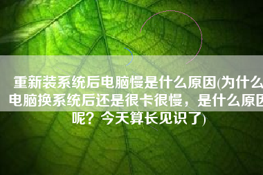 重新装系统后电脑慢是什么原因(为什么电脑换系统后还是很卡很慢，是什么原因呢？今天算长见识了)