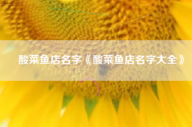 酸菜鱼店名字《酸菜鱼店名字大全》