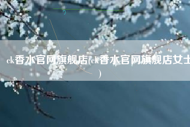 ck香水官网旗舰店(ck香水官网旗舰店女士)