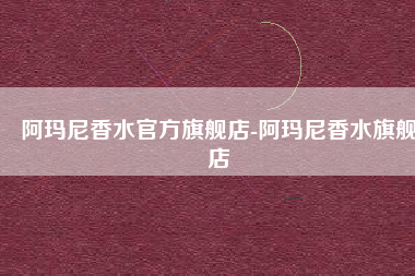 阿玛尼香水官方旗舰店-阿玛尼香水旗舰店