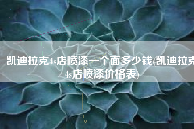 凯迪拉克4s店喷漆一个面多少钱(凯迪拉克4s店喷漆价格表)