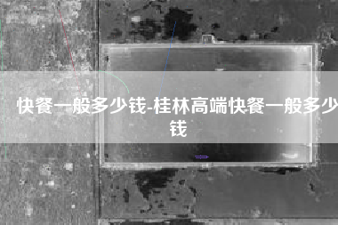 快餐一般多少钱-桂林高端快餐一般多少钱