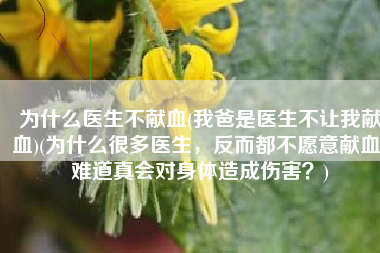 为什么医生不献血(我爸是医生不让我献血)(为什么很多医生，反而都不愿意献血，难道真会对身体造成伤害？)