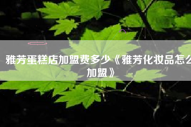 雅芳蛋糕店加盟费多少《雅芳化妆品怎么加盟》