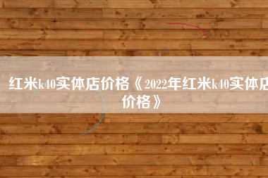 红米k40实体店价格《2022年红米k40实体店价格》